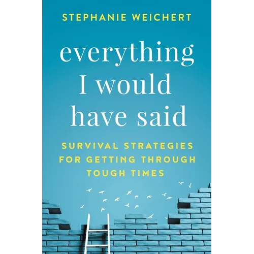 Everything I Would Have Said: Survival Strategies for Getting Through Tough Times - Paperback