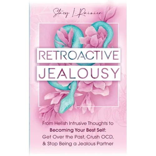 Retroactive Jealousy: From Hellish Intrusive Thoughts to Becoming Your Best Self: Get Over the Past, Crush OCD, & Stop Being A Jealous Partner - Paperback