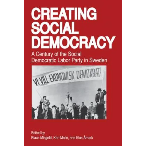 Creating Social Democracy: A Century of the Social Democratic Labor Party in Sweden - Paperback