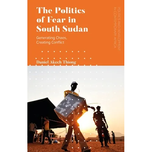 The Politics of Fear in South Sudan: Generating Chaos, Creating Conflict - Paperback