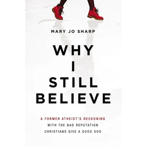 Why I Still Believe: A Former Atheist's Reckoning with the Bad Reputation Christians Give a Good God - Paperback