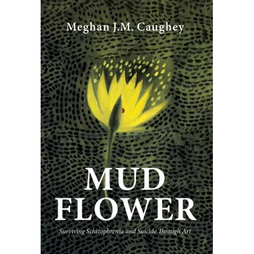 Mud Flower: Surviving Schizophrenia and Suicide Through Art - Hardcover
