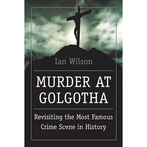 Murder at Golgotha: A Scientific Investigation Into the Last Days of Jesus' Life, His Death, and His Resurrection - Paperback