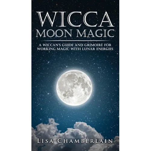 Wicca Moon Magic: A Wiccan's Guide and Grimoire for Working Magic with Lunar Energies - Hardcover