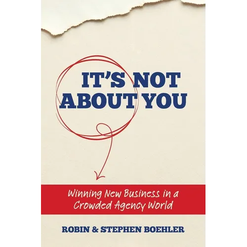 It's Not About You: Winning New Business In A Crowded Agency World - Paperback