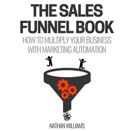 The Sales Funnel Book: How To Multiply Your Business With Marketing Automation - Paperback