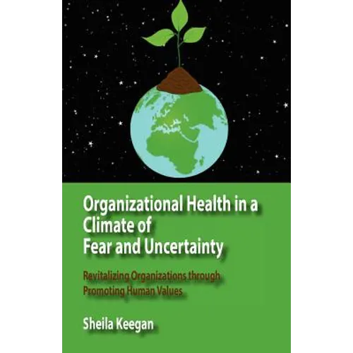 Organizational Health in a Climate of Fear and Uncertainty: Revitalizing Organizations Through Promoting Human Values - Paperback