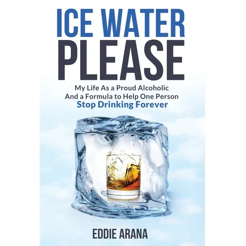 Ice Water Please: My Life As a Proud Alcoholic And a Formula to Help One Person Stop Drinking Forever - Hardcover
