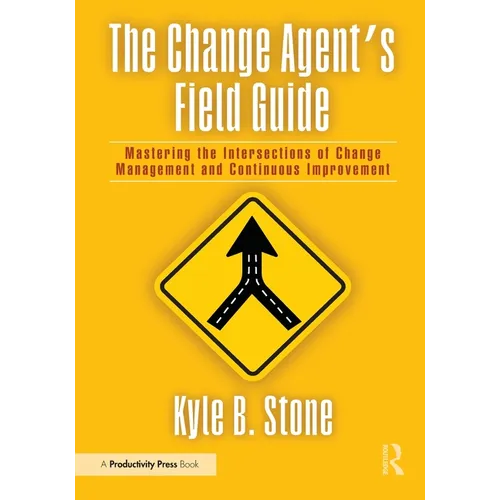 The Change Agent's Field Guide: Mastering the Intersections of Change Management and Continuous Improvement - Paperback