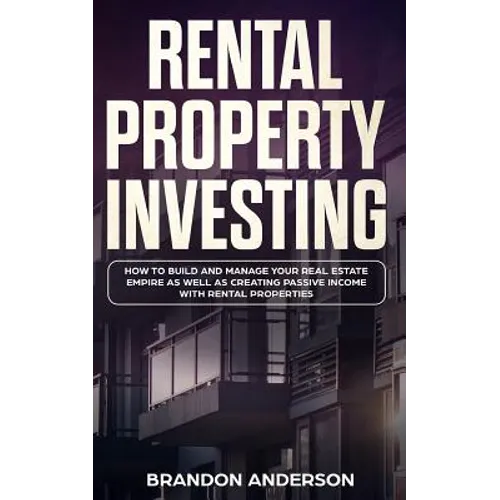Rental Property Investing: How to Build and Manage Your Real Estate Empire as well as Creating Passive Income with Rental Properties - Paperback