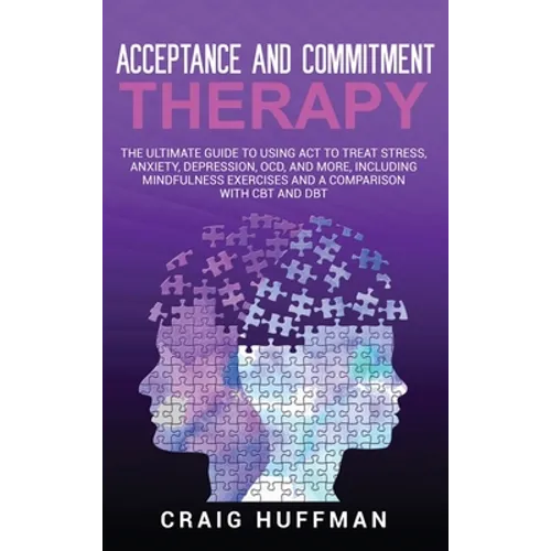 Acceptance and Commitment Therapy: The Ultimate Guide to Using ACT to Treat Stress, Anxiety, Depression, OCD, and More, Including Mindfulness Exercise - Hardcover