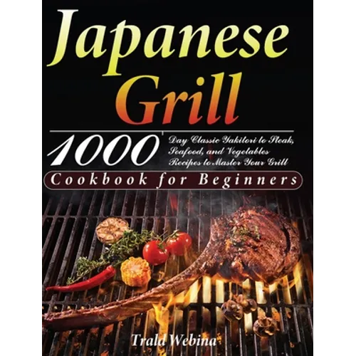 Japanese Grill Cookbook for Beginners: 1000-Day Classic Yakitori to Steak, Seafood, and Vegetables Recipes to Master Your Grill - Hardcover