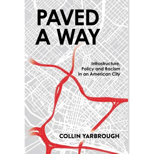 Paved a Way: Infrastructure, Race, and Policy in an American City - Hardcover