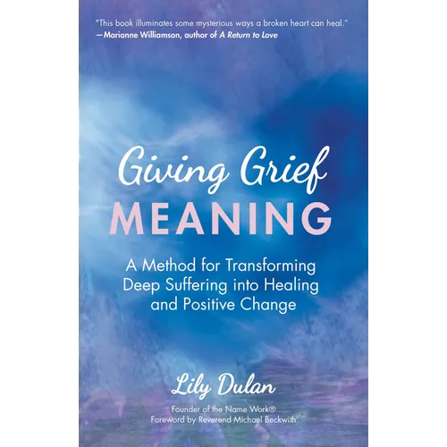 Giving Grief Meaning: A Method for Transforming Deep Suffering Into Healing and Positive Change (Death and Bereavement, Spiritual Healing, Grief Gift) - Paperback