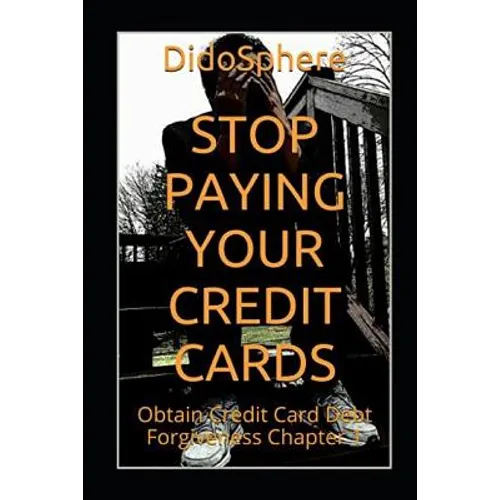 Stop Paying Your Credit Cards: Obtain Credit Card Debt Forgiveness Volume 1 - Paperback