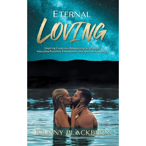 Eternal Loving: Inspiring Conscious Relationship as a Path for Masculine/Feminine Embodiment and Spiritual Awakening - Hardcover