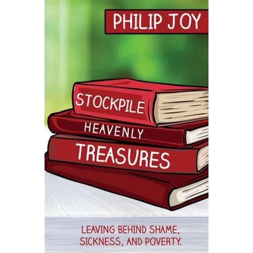 Stockpile Heavenly Treasures: Leaving Behind Shame, Sickness, and Poverty. - Paperback