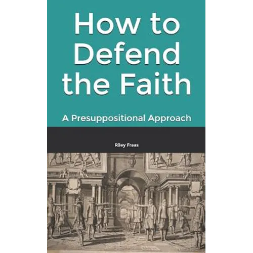 How to Defend the Faith: A Presuppositional Approach - Paperback