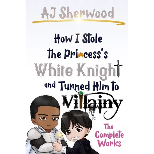 How I Stole the Princess's White Knight and Turned Him to Villainy: The Complete Works - Paperback