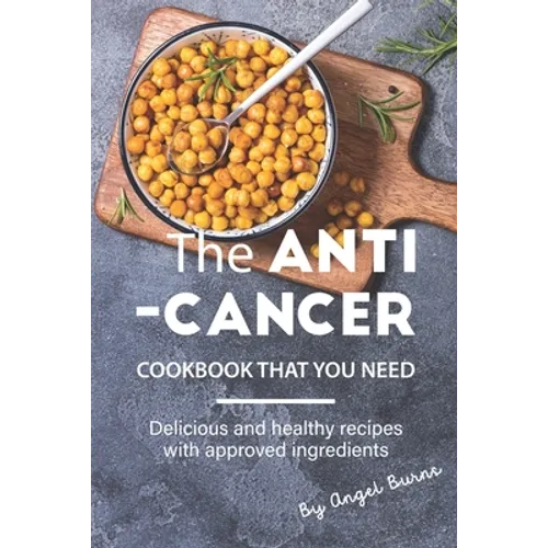 The Anti-Cancer Cookbook That You Need: Delicious and Healthy Recipes with Approved Ingredients - Paperback