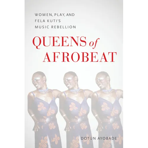 Queens of Afrobeat: Women, Play, and Fela Kuti's Music Rebellion - Paperback