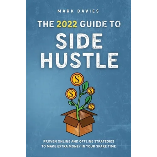 The 2022 Guide to Side Hustle: Proven online and offline strategies to make extra money in your spare time - Paperback