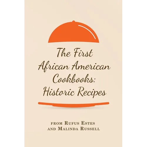 The First African American Cookbooks: Historic Recipes from Rufus Estes and Malinda Russell - Paperback