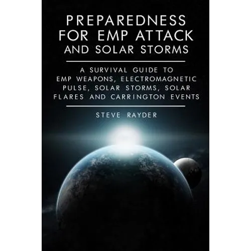 Preparedness for EMP Attack and Solar Storms: A Survival Guide to EMP Weapons, Electromagnetic Pulse, Solar Storms, Solar Flares and Carrington Events - Paperback