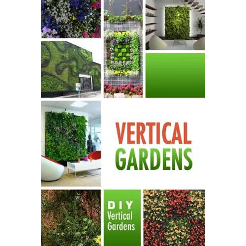 Vertical Gardens - DIY Vertical Gardens: The Do It Yourself Step-By-Step Vertical Garden Playbook - Paperback