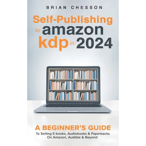 Self-Publishing to Amazon KDP in 2024 - A Beginner's Guide to Selling E-Books, Audiobooks & Paperbacks on Amazon, Audible & Beyond - Hardcover