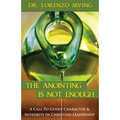 The Anointing Is Not Enough: A Call To Godly Character & Integrity In Christian Leadership - Paperback