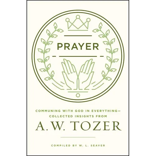 Prayer: Communing with God in Everything--Collected Insights from A. W. Tozer - Paperback
