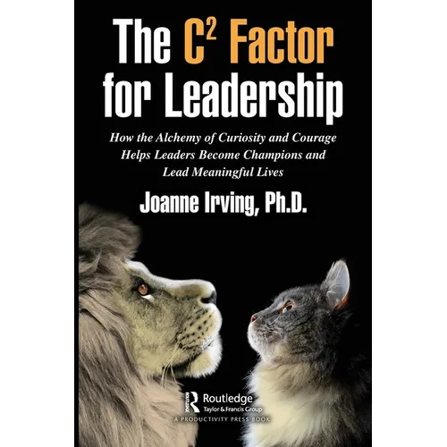 The C² Factor for Leadership: How the Alchemy of Curiosity and Courage Helps Leaders Become Champions and Lead Meaningful Lives - Paperback