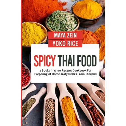 Spicy Thai Food: 2 Books In 1: 130 Recipes Cookbook For Preparing At Home Tasty Dishes From Thailand - Paperback