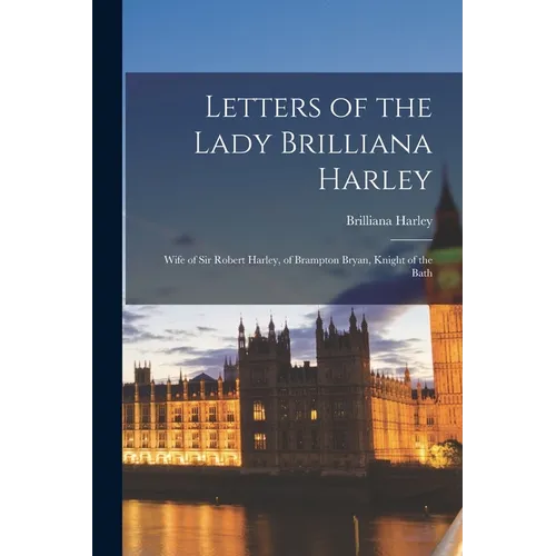Letters of the Lady Brilliana Harley: Wife of Sir Robert Harley, of Brampton Bryan, Knight of the Bath - Paperback