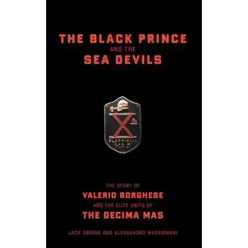 The Black Prince and the Sea Devils: The Story of Valerio Borghese and the Elite Units of the Decima MAS - Hardcover