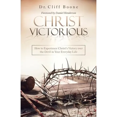 Christ Victorious: How to Experience Christ'S Victory over the Devil in Your Everyday Life - Paperback