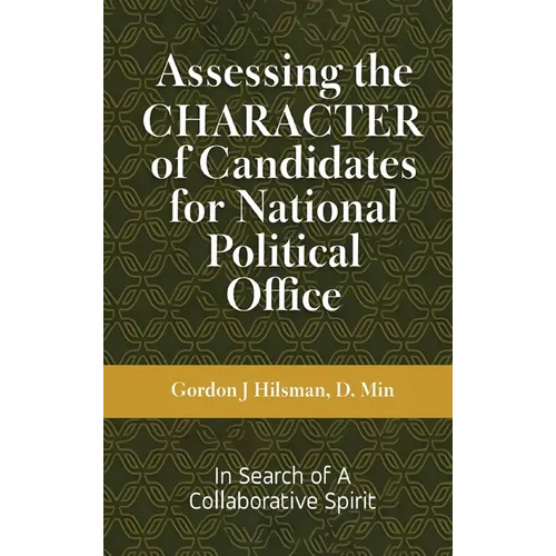 Assessing the CHARACTER of Candidates for National Political Office: In Search of a Collaborative Spirit - Hardcover