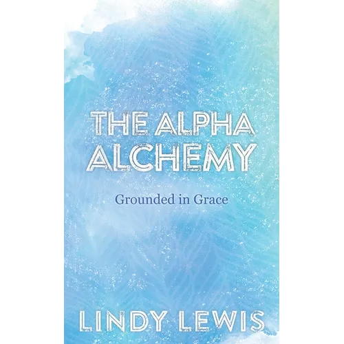 The Alpha Alchemy: Grounded in Grace - Paperback