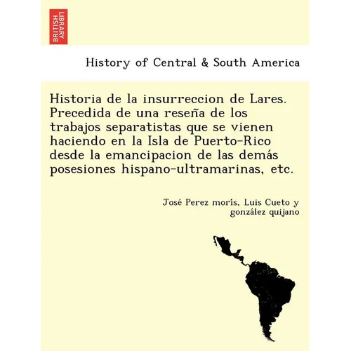 Historia de la insurreccion de Lares. Precedida de una reseña de los trabajos separatistas que se vienen haciendo en la Isla de Puerto-Rico desd - Paperback