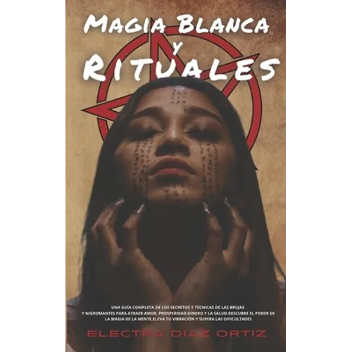 Magia Blanca y Rituales: Una guía completa de los secretos y técnicas de las brujas y nigromantes para atraer Amor Prosperidad Dinero y la Salu - Paperback