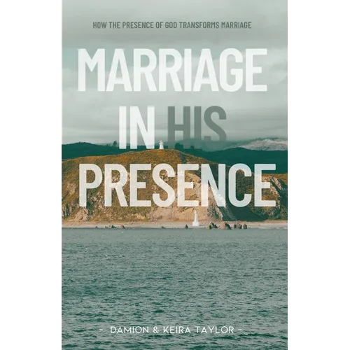 Marriage in His Presence: How The Presence of God Transforms Marriage - Paperback