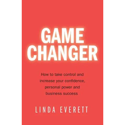 Game Changer: How to Take Control and Increase Your Confidence, Personal Power and Business Success - Paperback
