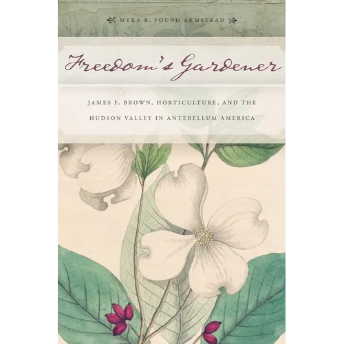 Freedom's Gardener: James F. Brown, Horticulture, and the Hudson Valley in Antebellum America - Paperback