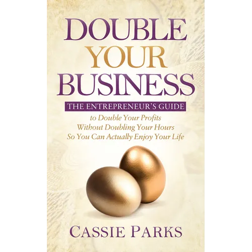 Double Your Business: The Entrepreneur's Guide to Double Your Profits Without Doubling Your Hours So You Can Actually Enjoy Your Life - Paperback