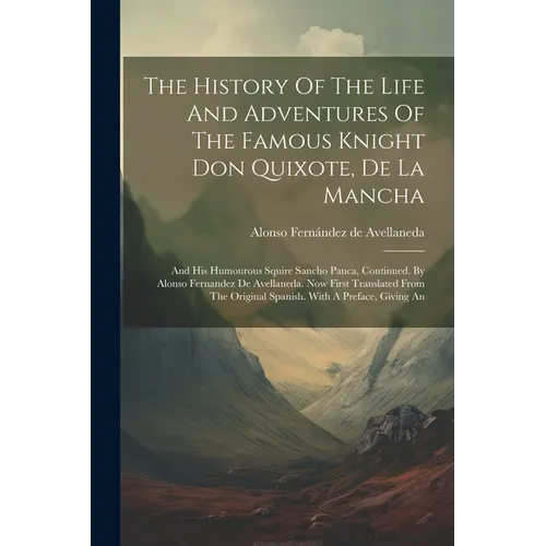 The History Of The Life And Adventures Of The Famous Knight Don Quixote, De La Mancha: And His Humourous Squire Sancho Panca, Continued. By Alonso Fer - Paperback