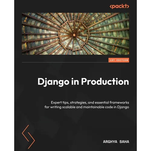 Django in Production: Expert tips, strategies, and essential frameworks for writing scalable and maintainable code in Django - Paperback