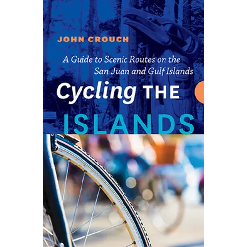 Cycling the Islands: A Guide to Scenic Routes on the San Juan and Gulf Islands - Paperback