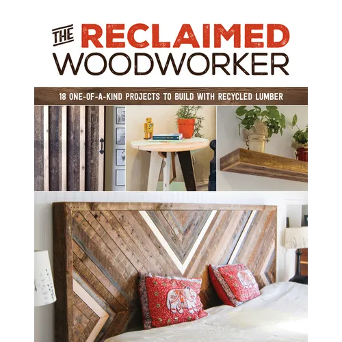 The Reclaimed Woodworker: 21 One-Of-A-Kind Projects to Build with Recycled Lumber - Paperback