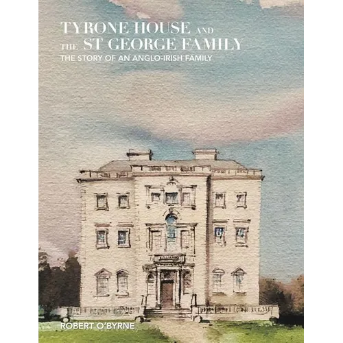 Tyrone House and the St George Family: The Story of an Anglo-Irish Family - Hardcover